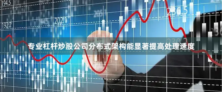 专业杠杆炒股公司分布式架构能显著提高处理速度