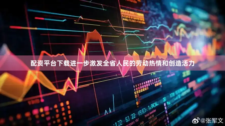 配资平台下载进一步激发全省人民的劳动热情和创造活力