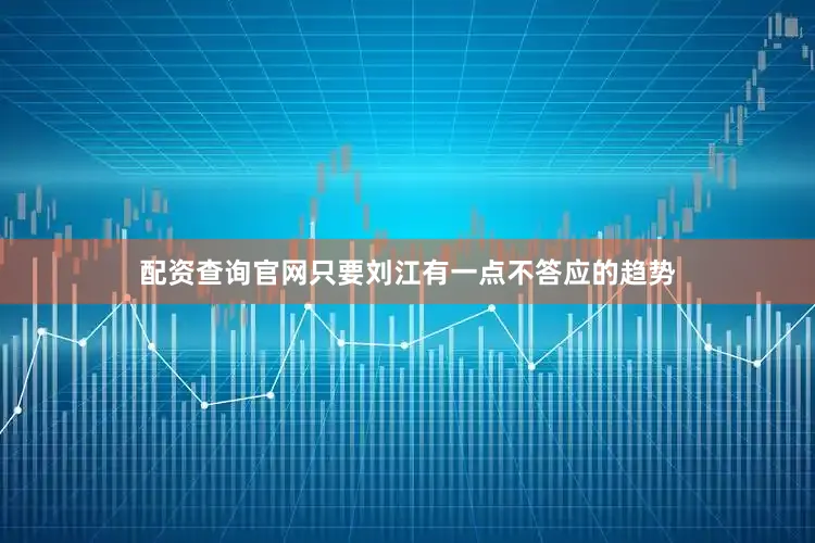 配资查询官网只要刘江有一点不答应的趋势