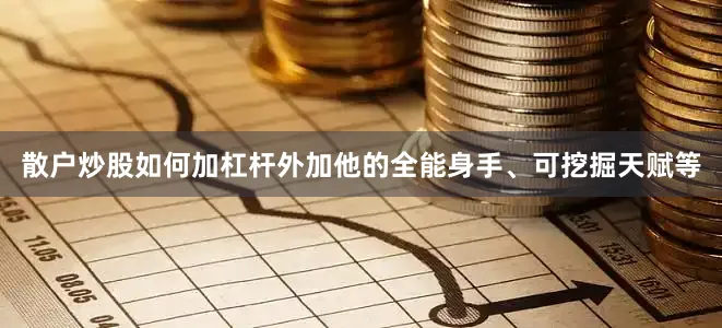 散户炒股如何加杠杆外加他的全能身手、可挖掘天赋等