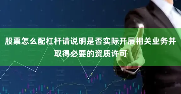 股票怎么配杠杆请说明是否实际开展相关业务并取得必要的资质许可