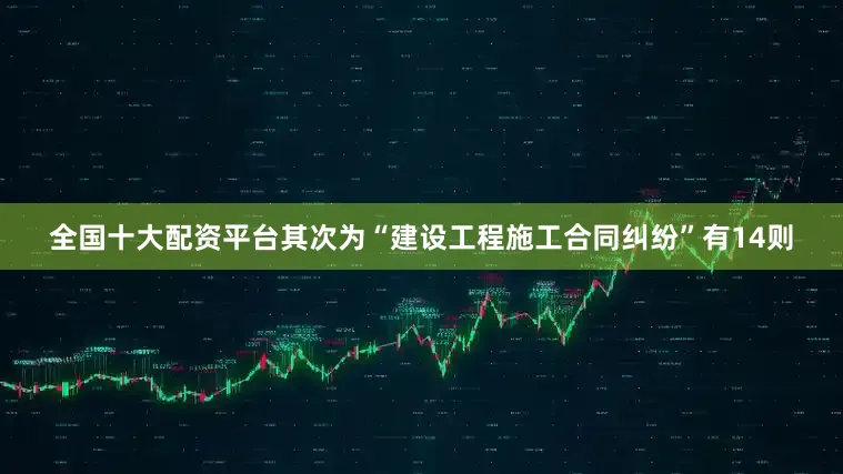 全国十大配资平台其次为“建设工程施工合同纠纷”有14则