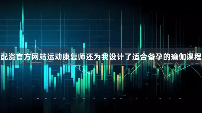 配资官方网站运动康复师还为我设计了适合备孕的瑜伽课程