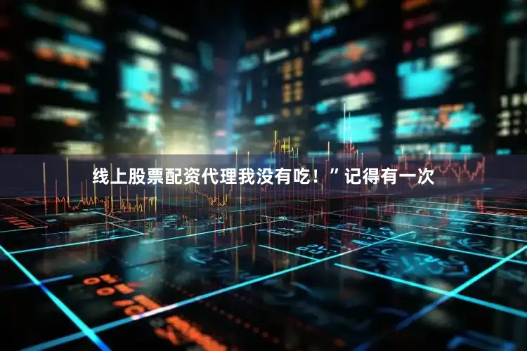 线上股票配资代理我没有吃！”记得有一次