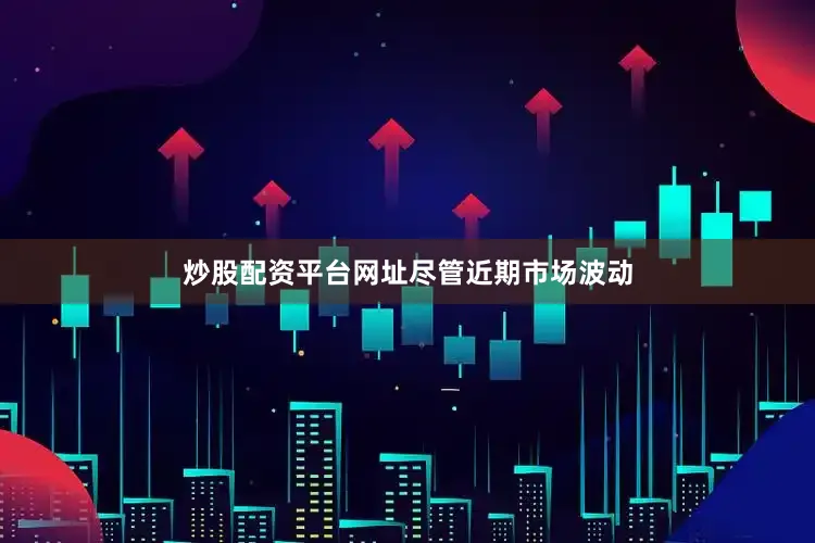 炒股配资平台网址　　尽管近期市场波动