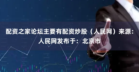 配资之家论坛主要有配资炒股（人民网）来源：人民网发布于：北京市