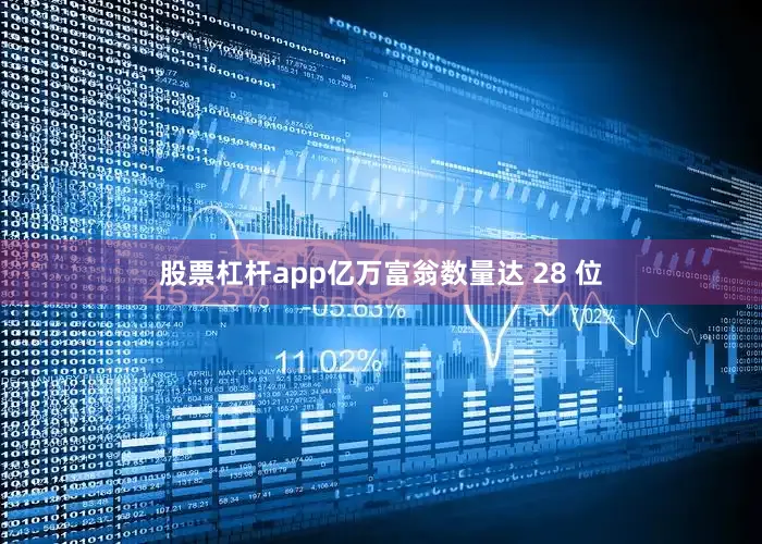 股票杠杆app亿万富翁数量达 28 位