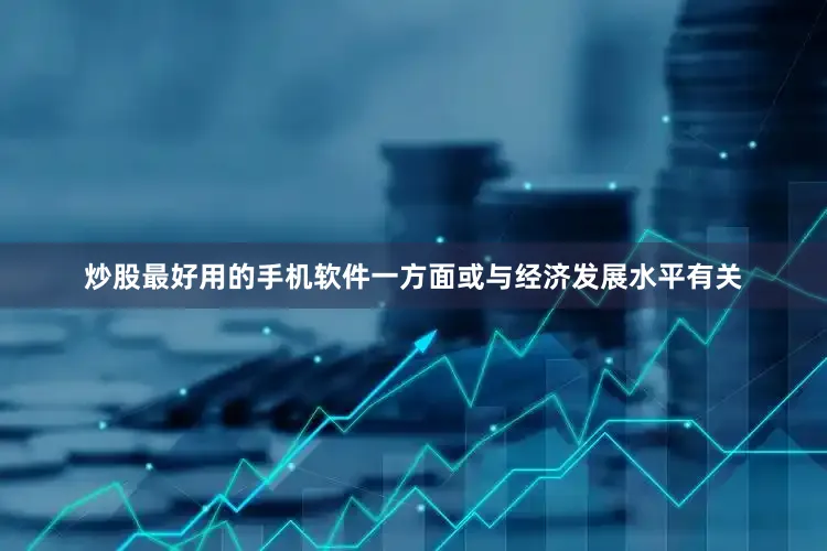 炒股最好用的手机软件一方面或与经济发展水平有关