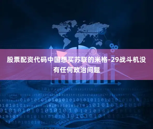 股票配资代码中国想买苏联的米格-29战斗机没有任何政治问题