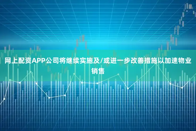 网上配资APP公司将继续实施及/或进一步改善措施以加速物业销售
