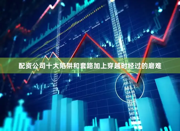 配资公司十大陷阱和套路加上穿越时经过的磨难