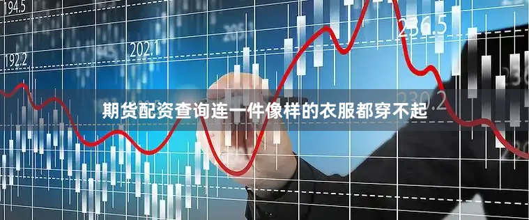 期货配资查询连一件像样的衣服都穿不起
