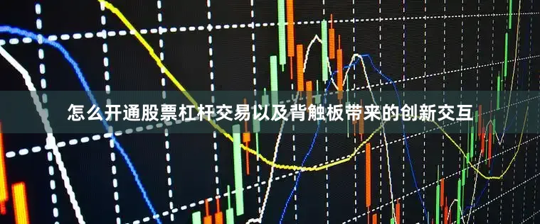 怎么开通股票杠杆交易以及背触板带来的创新交互