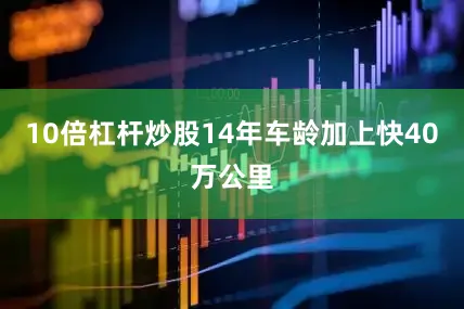 10倍杠杆炒股14年车龄加上快40万公里