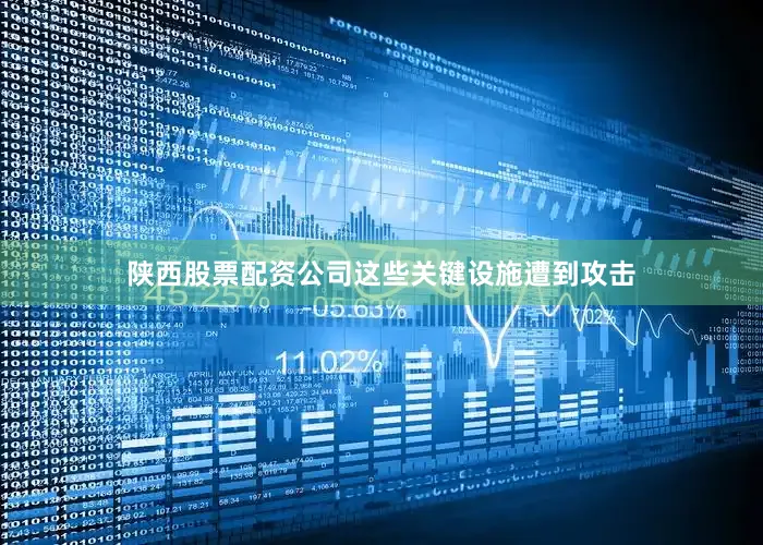 陕西股票配资公司这些关键设施遭到攻击