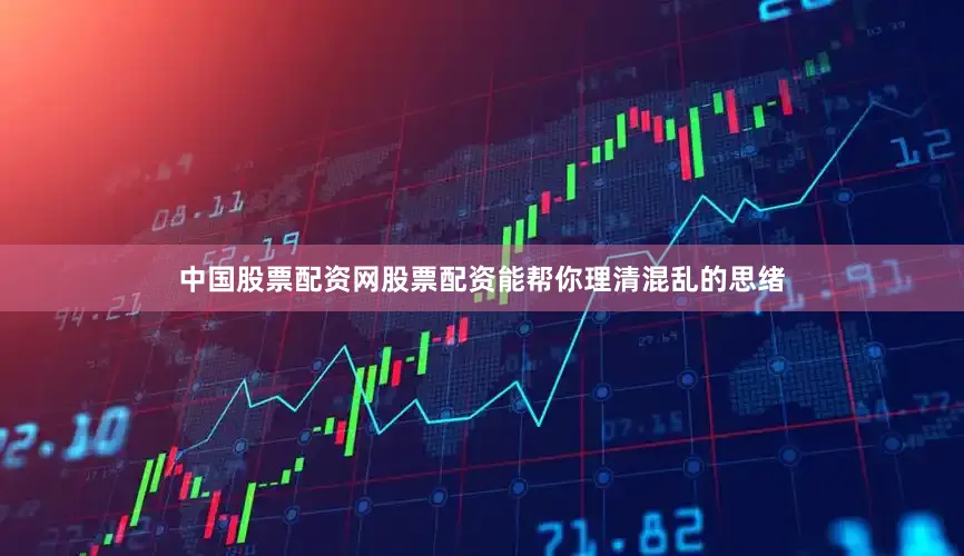 中国股票配资网股票配资能帮你理清混乱的思绪