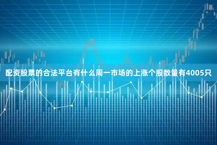 配资股票的合法平台有什么周一市场的上涨个股数量有4005只