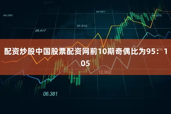 配资炒股中国股票配资网前10期奇偶比为95：105