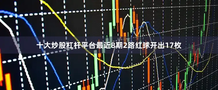 十大炒股杠杆平台最近8期2路红球开出17枚