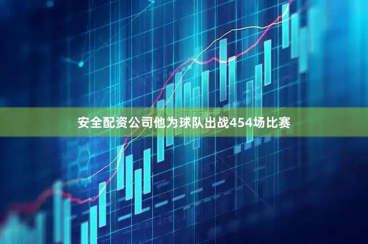 安全配资公司他为球队出战454场比赛