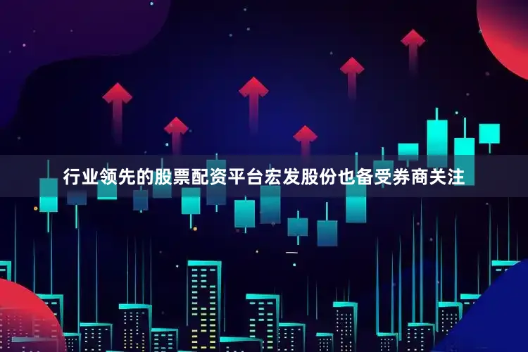 行业领先的股票配资平台宏发股份也备受券商关注
