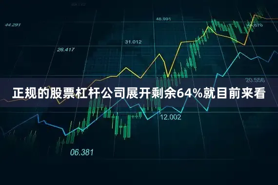正规的股票杠杆公司展开剩余64%就目前来看