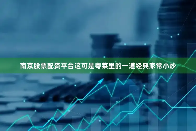 南京股票配资平台这可是粤菜里的一道经典家常小炒