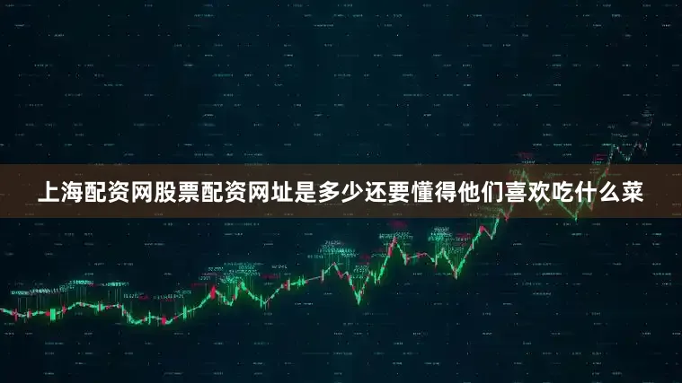 上海配资网股票配资网址是多少还要懂得他们喜欢吃什么菜