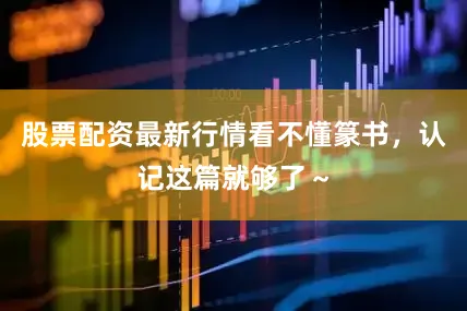 股票配资最新行情看不懂篆书，认记这篇就够了～