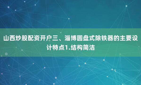 山西炒股配资开户三、淄博圆盘式除铁器的主要设计特点1.结构简洁