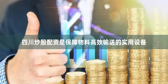 四川炒股配资是保障物料高效输送的实用设备
