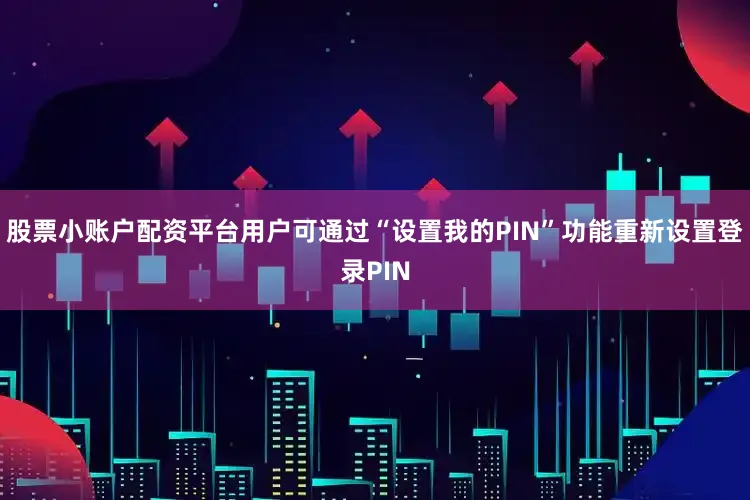 股票小账户配资平台用户可通过“设置我的PIN”功能重新设置登录PIN