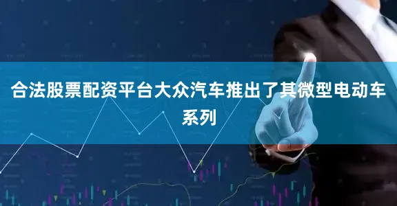 合法股票配资平台大众汽车推出了其微型电动车系列