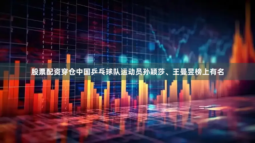 股票配资穿仓中国乒乓球队运动员孙颖莎、王曼昱榜上有名
