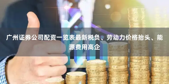 广州证券公司配资一览表最新税负、劳动力价格抬头、能源费用高企