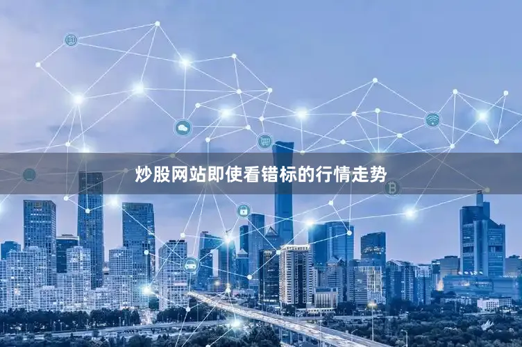 炒股网站即使看错标的行情走势