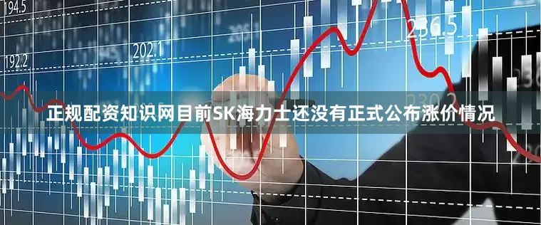正规配资知识网目前SK海力士还没有正式公布涨价情况